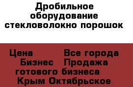 Дробильное оборудование стекловолокно порошок › Цена ­ 100 - Все города Бизнес » Продажа готового бизнеса   . Крым,Октябрьское